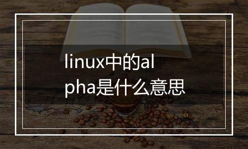 linux中的alpha是什么意思