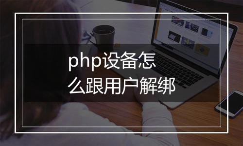 php设备怎么跟用户解绑
