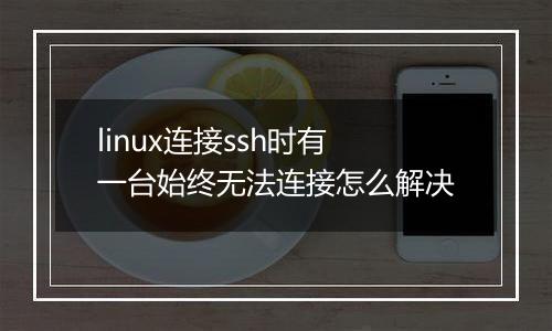 linux连接ssh时有一台始终无法连接怎么解决