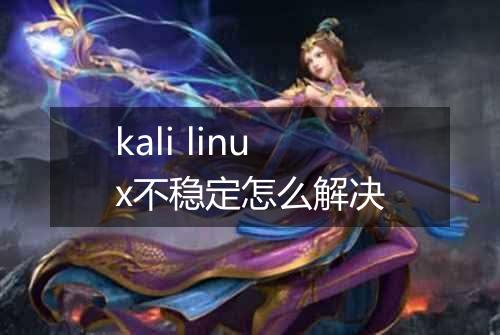 kali linux不稳定怎么解决