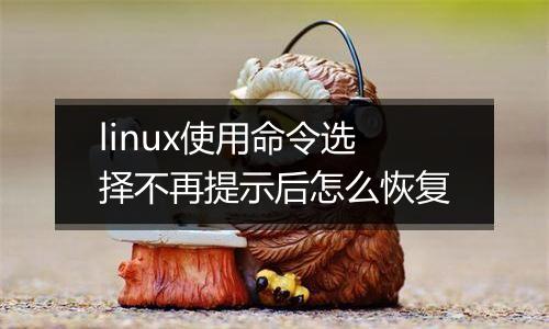 linux使用命令选择不再提示后怎么恢复