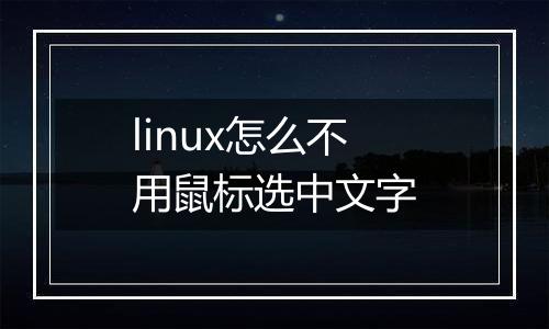 linux怎么不用鼠标选中文字