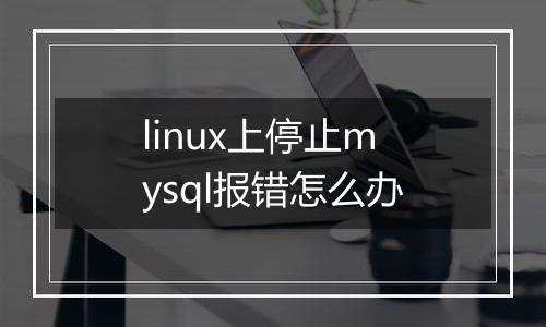 linux上停止mysql报错怎么办