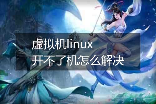 虚拟机linux开不了机怎么解决