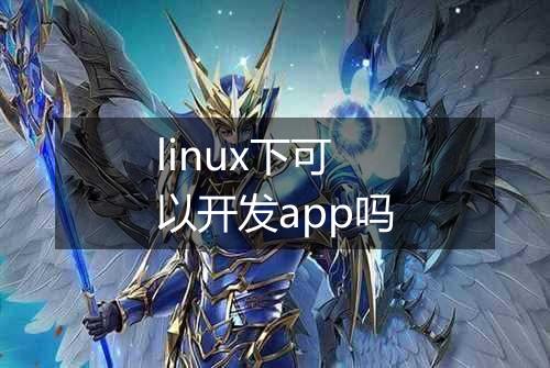 linux下可以开发app吗