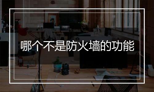 哪个不是防火墙的功能