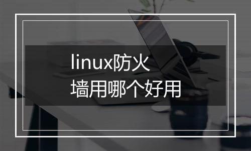 linux防火墙用哪个好用