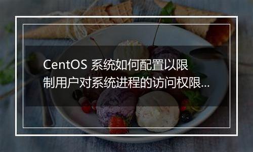 CentOS 系统如何配置以限制用户对系统进程的访问权限?