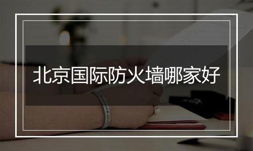 北京国际防火墙哪家好