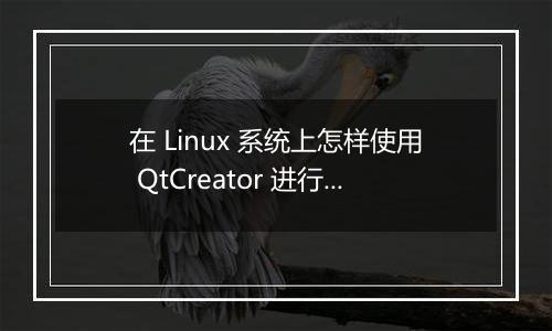 在 Linux 系统上怎样使用 QtCreator 进行嵌入式开发的配置?