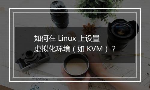 如何在 Linux 上设置虚拟化环境(如 KVM)?