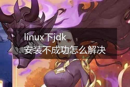 linux下jdk安装不成功怎么解决
