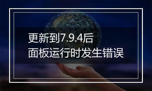 更新到7.9.4后面板运行时发生错误
