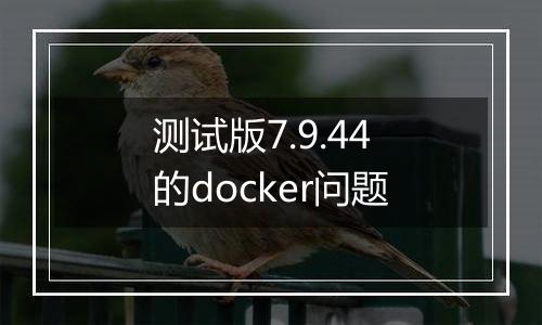 测试版7.9.44的docker问题
