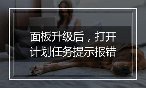 面板升级后，打开计划任务提示报错