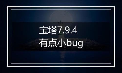 宝塔7.9.4有点小bug