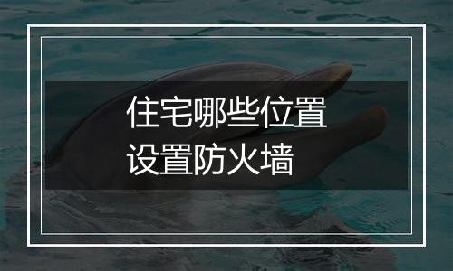 住宅哪些位置设置防火墙