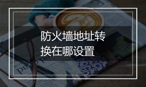 防火墙地址转换在哪设置