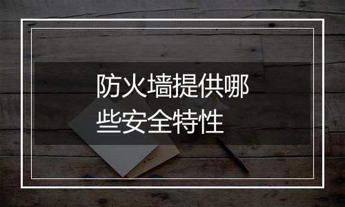 防火墙提供哪些安全特性