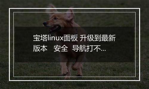 宝塔linux面板 升级到最新版本 安全 导航打不开