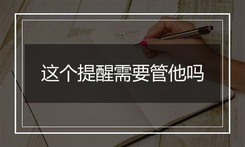这个提醒需要管他吗