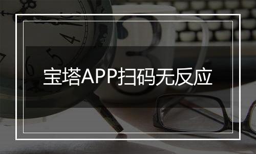 宝塔APP扫码无反应