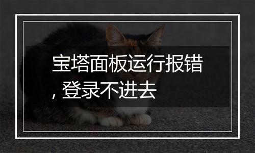 宝塔面板运行报错, 登录不进去