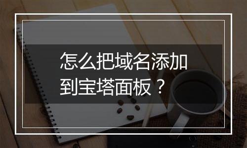 怎么把域名添加到宝塔面板？