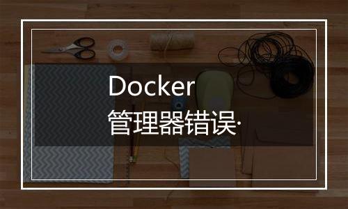 Docker管理器错误·
