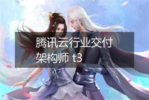腾讯云行业交付架构师 t3