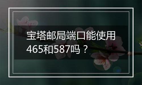 宝塔邮局端口能使用465和587吗?