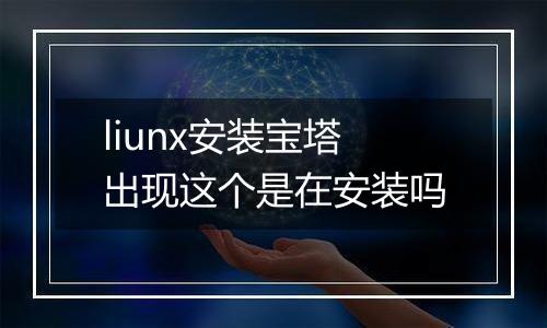 liunx安装宝塔出现这个是在安装吗