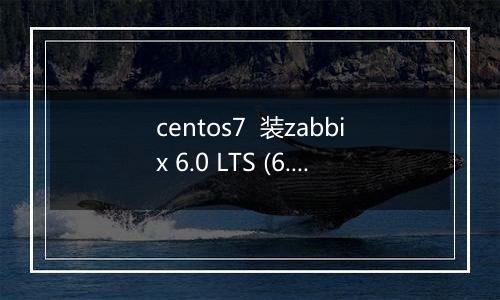 centos7 装zabbix 6.0 LTS (6.08release) 不成功