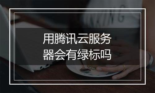 用腾讯云服务器会有绿标吗