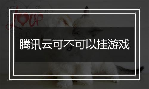 腾讯云可不可以挂游戏