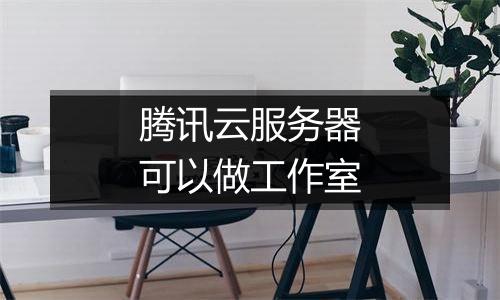 腾讯云服务器可以做工作室