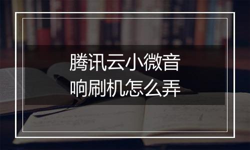 腾讯云小微音响刷机怎么弄