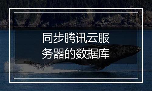 同步腾讯云服务器的数据库