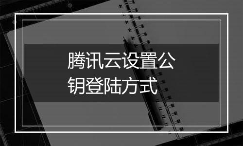 腾讯云设置公钥登陆方式