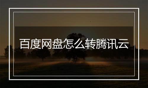 百度网盘怎么转腾讯云
