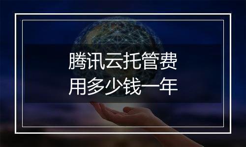 腾讯云托管费用多少钱一年