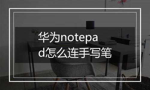 华为notepad怎么连手写笔