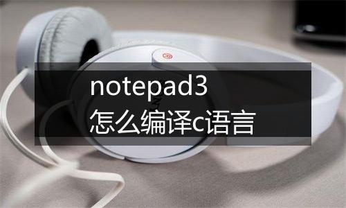 notepad3怎么编译c语言