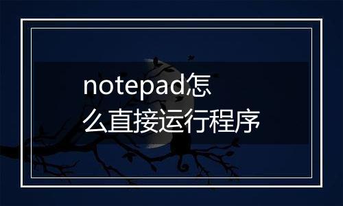 notepad怎么直接运行程序