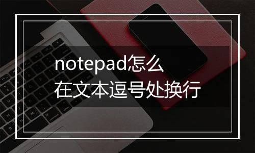 notepad怎么在文本逗号处换行