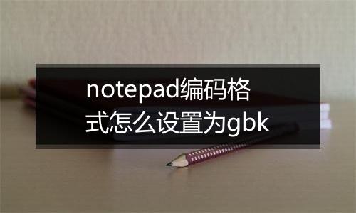 notepad编码格式怎么设置为gbk