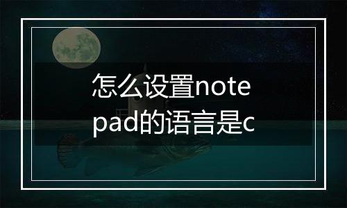 怎么设置notepad的语言是c