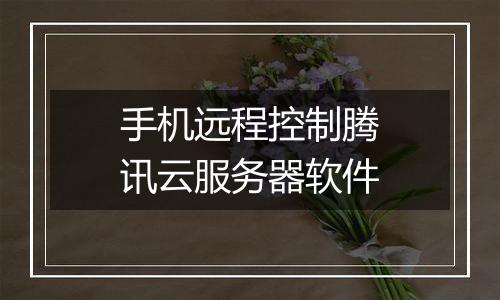 手机远程控制腾讯云服务器软件
