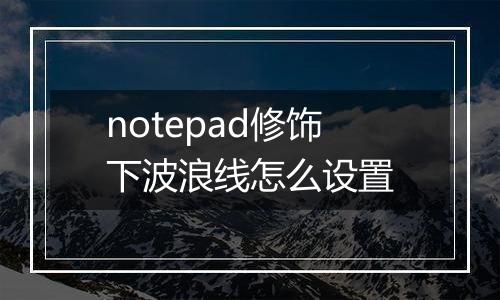 notepad修饰下波浪线怎么设置