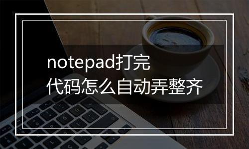 notepad打完代码怎么自动弄整齐